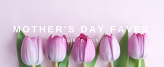 Mother's Day Favourites